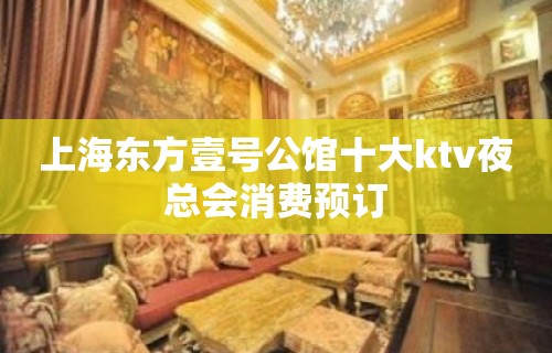 上海东方壹号公馆十大ktv夜总会消费预订