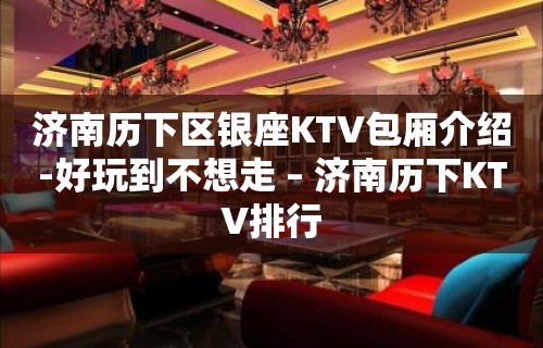 济南历下区银座KTV包厢介绍-好玩到不想走 – 济南历下KTV排行