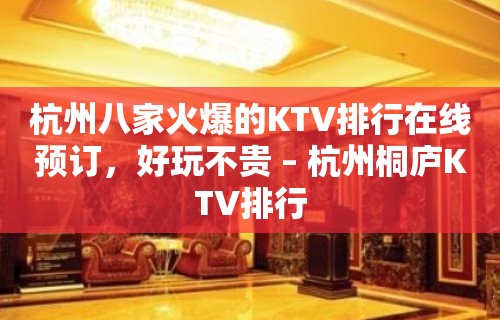 杭州八家火爆的KTV排行在线预订，好玩不贵 – 杭州桐庐KTV排行