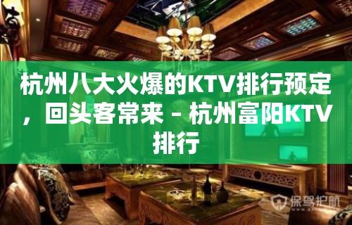 杭州八大火爆的KTV排行预定，回头客常来 – 杭州富阳KTV排行