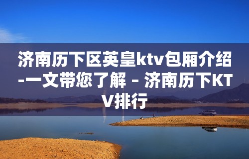 济南历下区英皇ktv包厢介绍-一文带您了解 – 济南历下KTV排行