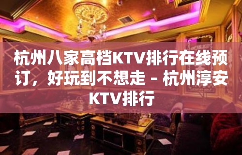 杭州八家高档KTV排行在线预订，好玩到不想走 – 杭州淳安KTV排行