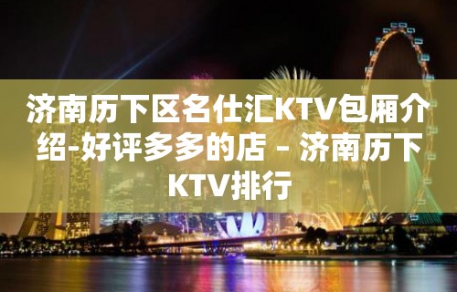 济南历下区名仕汇KTV包厢介绍-好评多多的店 – 济南历下KTV排行