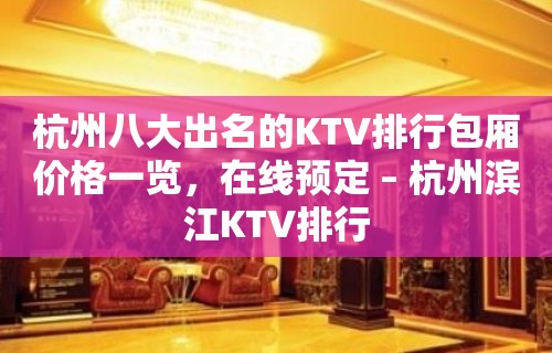 杭州八大出名的KTV排行包厢价格一览，在线预定 – 杭州滨江KTV排行