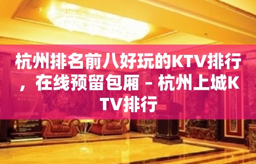 杭州排名前八好玩的KTV排行，在线预留包厢 – 杭州上城KTV排行