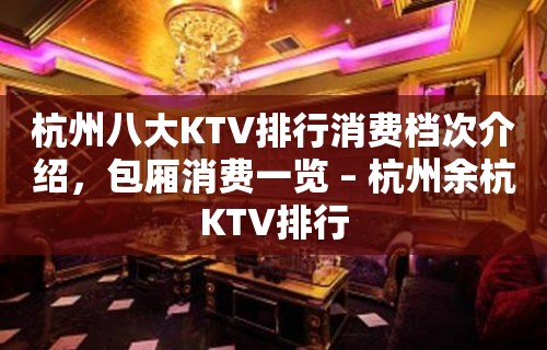 杭州八大KTV排行消费档次介绍，包厢消费一览 – 杭州余杭KTV排行