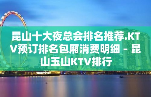 昆山十大夜总会排名推荐.KTV预订排名包厢消费明细 – 昆山玉山KTV排行