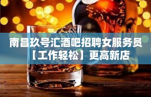 南昌玖号汇酒吧招聘女服务员【工作轻松】更高新店