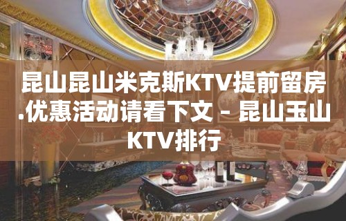 昆山昆山米克斯KTV提前留房.优惠活动请看下文 – 昆山玉山KTV排行