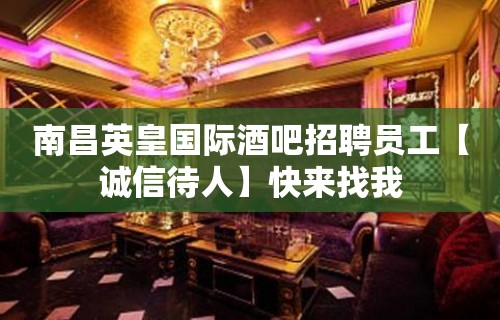 南昌英皇国际酒吧招聘员工【诚信待人】快来找我