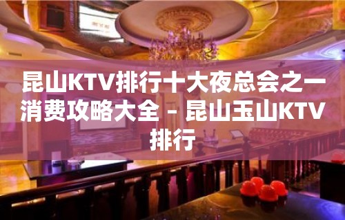 昆山KTV排行十大夜总会之一消费攻略大全 – 昆山玉山KTV排行