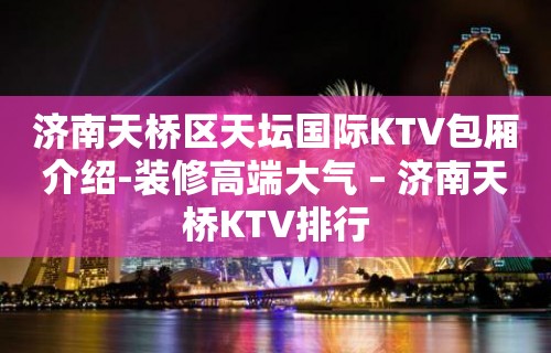 济南天桥区天坛国际KTV包厢介绍-装修高端大气 – 济南天桥KTV排行