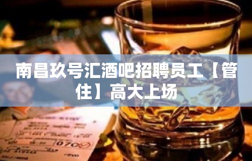 南昌玖号汇酒吧招聘员工【管住】高大上场