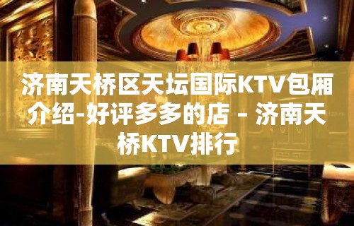 济南天桥区天坛国际KTV包厢介绍-好评多多的店 – 济南天桥KTV排行