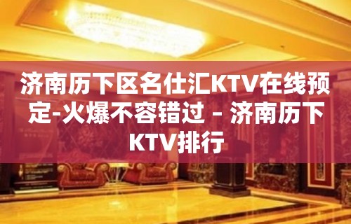 济南历下区名仕汇KTV在线预定-火爆不容错过 – 济南历下KTV排行