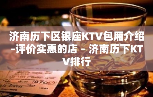 济南历下区银座KTV包厢介绍-评价实惠的店 – 济南历下KTV排行