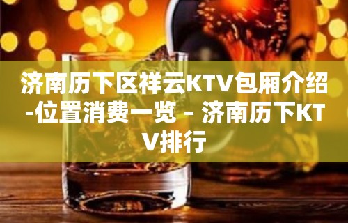 济南历下区祥云KTV包厢介绍-位置消费一览 – 济南历下KTV排行