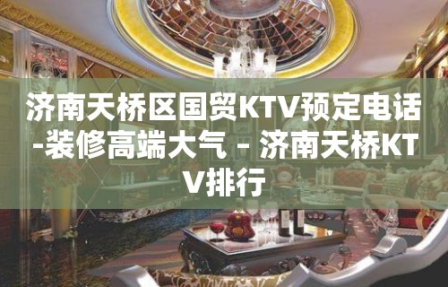 济南天桥区国贸KTV预定电话-装修高端大气 – 济南天桥KTV排行