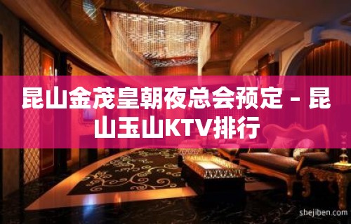 昆山金茂皇朝夜总会预定 – 昆山玉山KTV排行