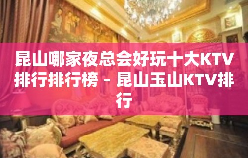 昆山哪家夜总会好玩十大KTV排行排行榜 – 昆山玉山KTV排行