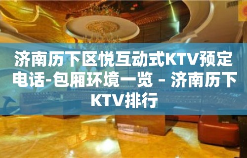 济南历下区悦互动式KTV预定电话-包厢环境一览 – 济南历下KTV排行