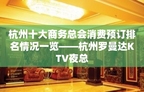 杭州十大商务总会消费预订排名情况一览——杭州罗曼达KTV夜总