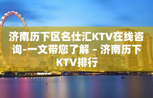 济南历下区名仕汇KTV在线咨询-一文带您了解 – 济南历下KTV排行