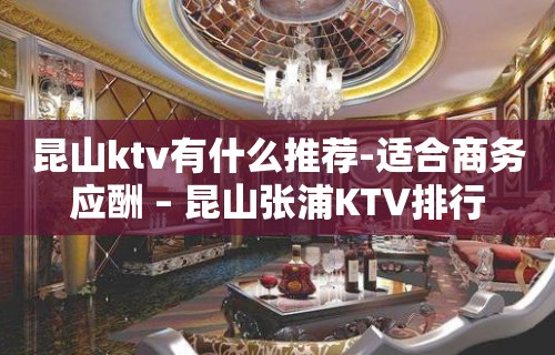 昆山ktv有什么推荐-适合商务应酬 – 昆山张浦KTV排行