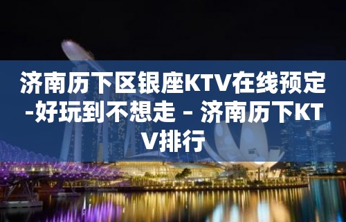 济南历下区银座KTV在线预定-好玩到不想走 – 济南历下KTV排行