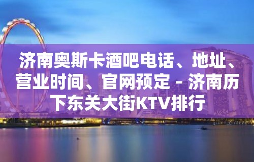 济南奥斯卡酒吧电话、地址、营业时间、官网预定 – 济南历下东关大街KTV排行