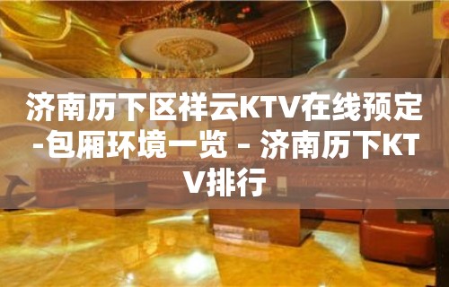 济南历下区祥云KTV在线预定-包厢环境一览 – 济南历下KTV排行