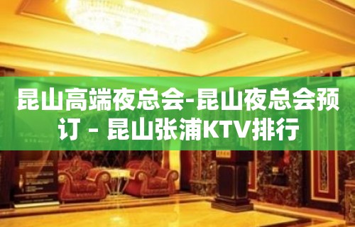 昆山高端夜总会-昆山夜总会预订 – 昆山张浦KTV排行