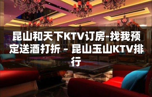 昆山和天下KTV订房-找我预定送酒打折 – 昆山玉山KTV排行