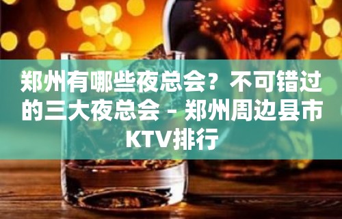 郑州有哪些夜总会？不可错过的三大夜总会 – 郑州周边县市KTV排行