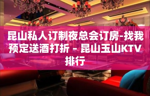 昆山私人订制夜总会订房-找我预定送酒打折 – 昆山玉山KTV排行