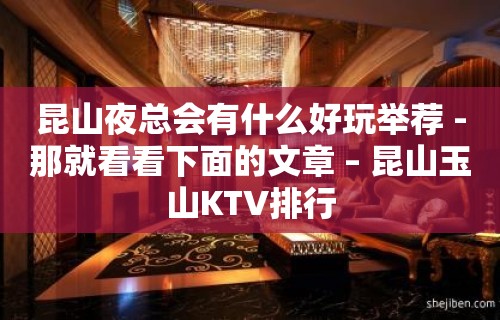 昆山夜总会有什么好玩举荐 -那就看看下面的文章 – 昆山玉山KTV排行