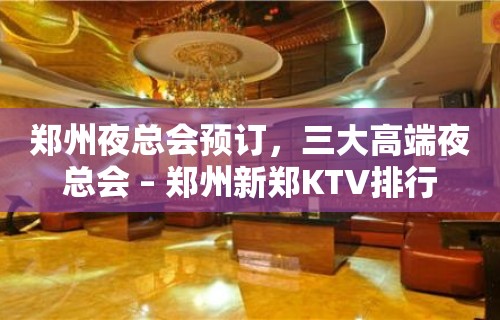 郑州夜总会预订，三大高端夜总会 – 郑州新郑KTV排行