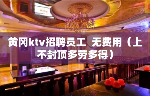 黄冈ktv招聘员工  无费用（上不封顶多劳多得）