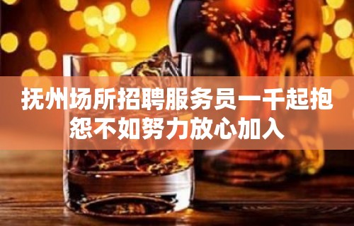 抚州场所招聘服务员一千起抱怨不如努力放心加入