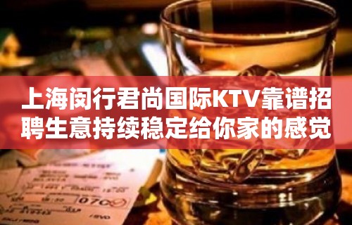 上海闵行君尚国际KTV靠谱招聘生意持续稳定给你家的感觉