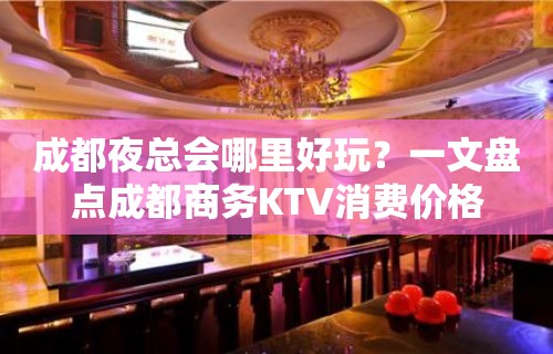 成都夜总会哪里好玩？一文盘点成都商务KTV消费价格