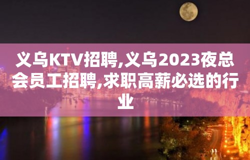 义乌KTV招聘,义乌2023夜总会员工招聘,求职高薪必选的行业