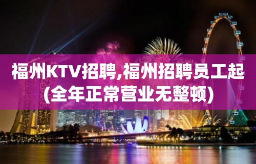 福州KTV招聘,福州招聘员工起(全年正常营业无整顿)