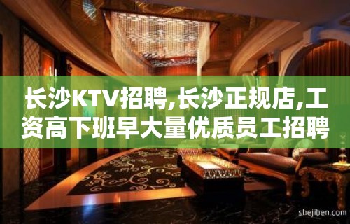 长沙KTV招聘,长沙正规店,工资高下班早大量优质员工招聘