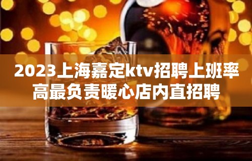 2023上海嘉定ktv招聘上班率高最负责暖心店内直招聘