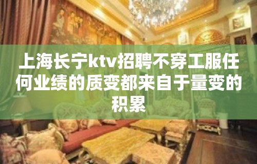 上海长宁ktv招聘不穿工服任何业绩的质变都来自于量变的积累