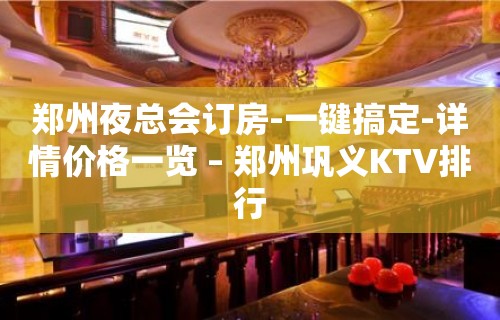 郑州夜总会订房-一键搞定-详情价格一览 – 郑州巩义KTV排行