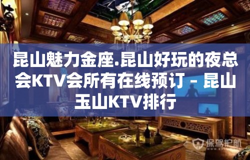 昆山魅力金座.昆山好玩的夜总会KTV会所有在线预订 – 昆山玉山KTV排行