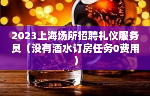 2023上海场所招聘礼仪服务员（没有酒水订房任务0费用）