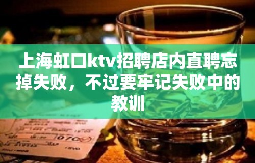 上海虹口ktv招聘店内直聘忘掉失败，不过要牢记失败中的教训